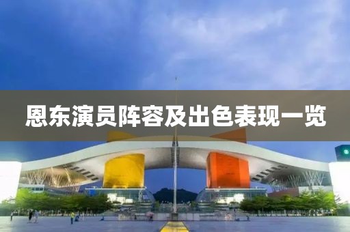 恩东演员阵容及出色表现一览