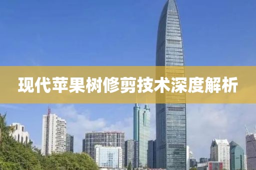 现代苹果树修剪技术深度解析