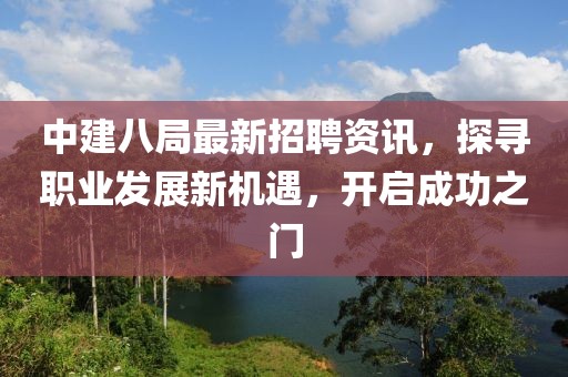 中建八局最新招聘资讯，探寻职业发展新机遇，开启成功之门