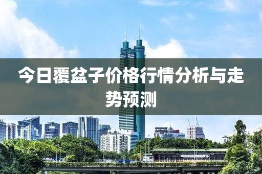 今日覆盆子价格行情分析与走势预测