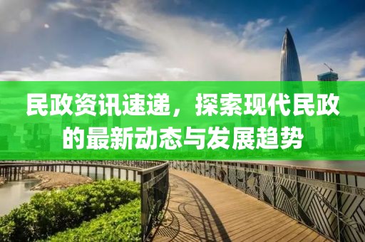 民政资讯速递，探索现代民政的最新动态与发展趋势