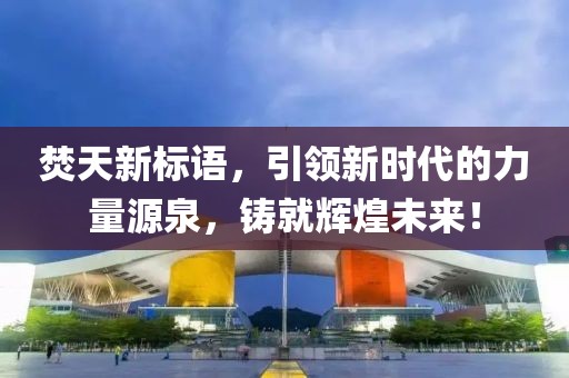 焚天新标语，引领新时代的力量源泉，铸就辉煌未来！