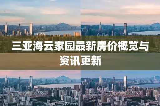 三亚海云家园最新房价概览与资讯更新