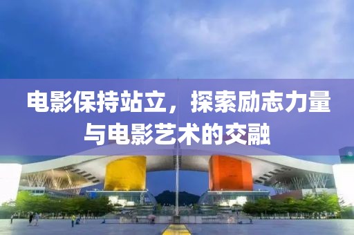 电影保持站立，探索励志力量与电影艺术的交融