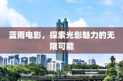 蓝雨电影，探索光影魅力的无限可能