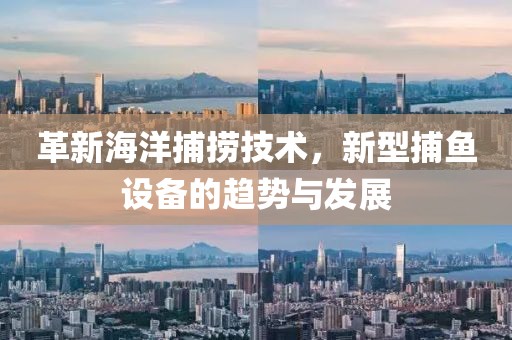革新海洋捕捞技术，新型捕鱼设备的趋势与发展