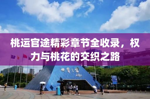 桃运官途精彩章节全收录，权力与桃花的交织之路