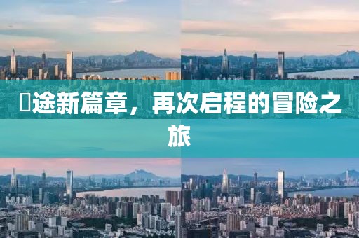 囧途新篇章，再次启程的冒险之旅