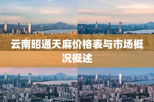 云南昭通天麻价格表与市场概况概述