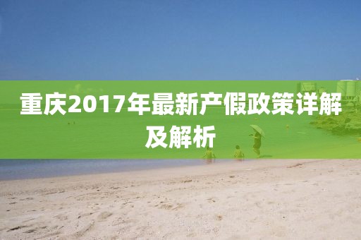 重庆2017年最新产假政策详解及解析