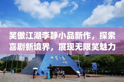 笑傲江湖李静小品新作，探索喜剧新境界，展现无限笑魅力
