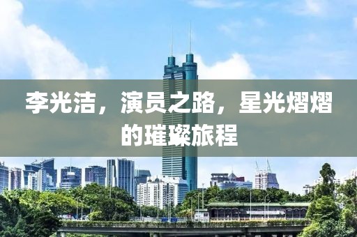 李光洁，演员之路，星光熠熠的璀璨旅程