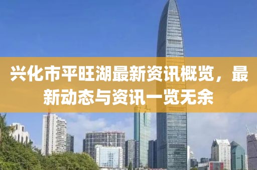 兴化市平旺湖最新资讯概览，最新动态与资讯一览无余