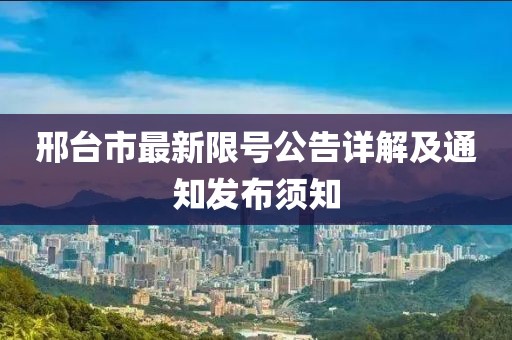 邢台市最新限号公告详解及通知发布须知