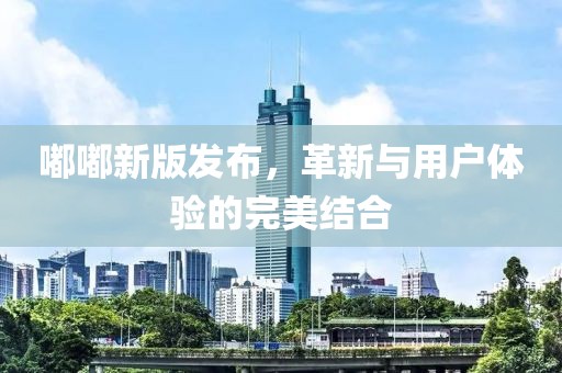 嘟嘟新版发布，革新与用户体验的完美结合
