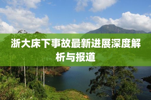 浙大床下事故最新进展深度解析与报道