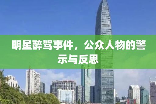 明星醉驾事件，公众人物的警示与反思