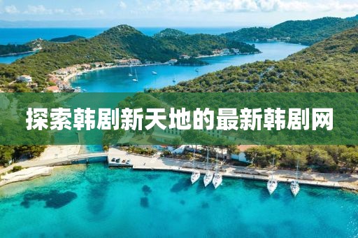 探索韩剧新天地的最新韩剧网