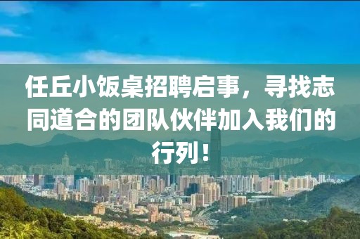 任丘小饭桌招聘启事，寻找志同道合的团队伙伴加入我们的行列！