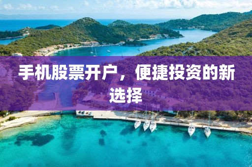 手机股票开户，便捷投资的新选择