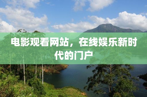 电影观看网站，在线娱乐新时代的门户