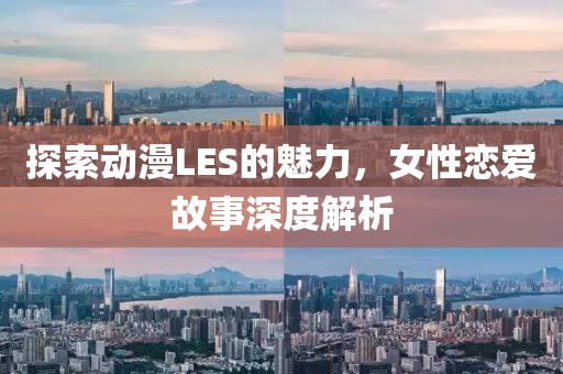 探索动漫LES的魅力，女性恋爱故事深度解析