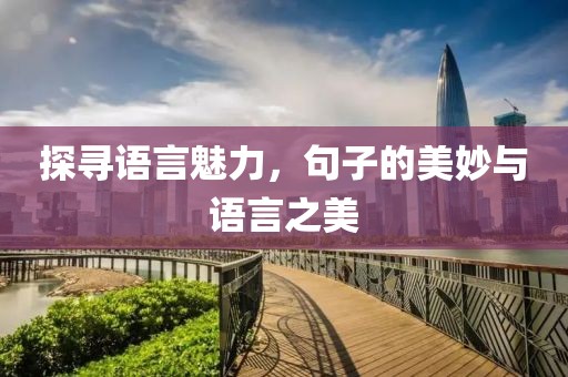 探寻语言魅力，句子的美妙与语言之美