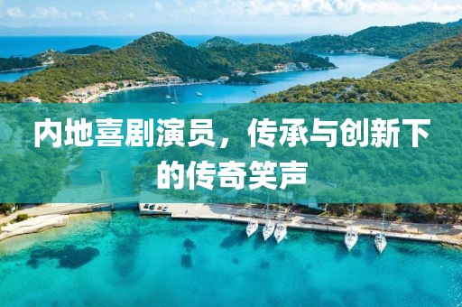 内地喜剧演员，传承与创新下的传奇笑声