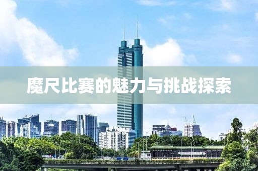 魔尺比赛的魅力与挑战探索