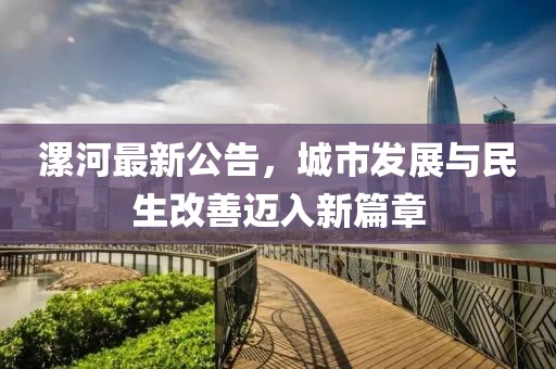 漯河最新公告，城市发展与民生改善迈入新篇章