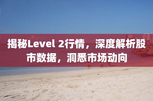 揭秘Level 2行情，深度解析股市数据，洞悉市场动向