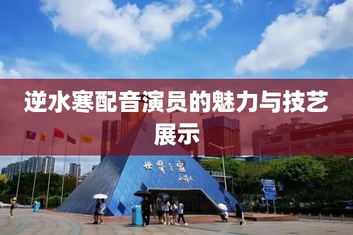 逆水寒配音演员的魅力与技艺展示