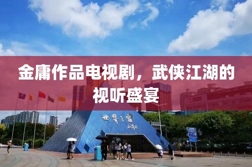 金庸作品电视剧，武侠江湖的视听盛宴