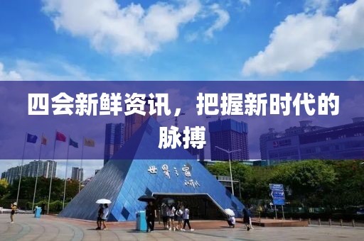 四会新鲜资讯，把握新时代的脉搏