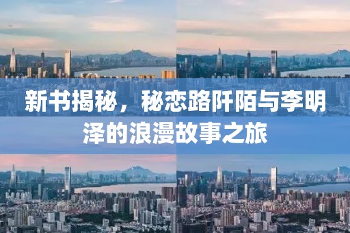 新书揭秘，秘恋路阡陌与李明泽的浪漫故事之旅