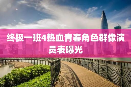 终极一班4热血青春角色群像演员表曝光