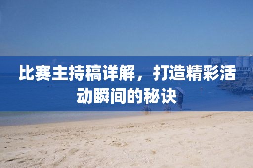 比赛主持稿详解，打造精彩活动瞬间的秘诀