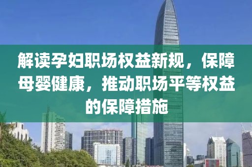 解读孕妇职场权益新规，保障母婴健康，推动职场平等权益的保障措施