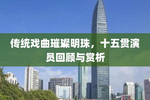 传统戏曲璀璨明珠，十五贯演员回顾与赏析