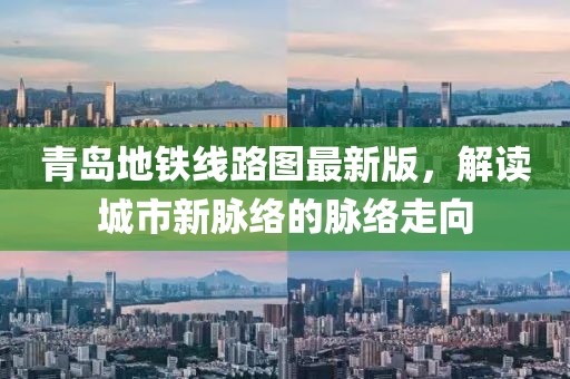 青岛地铁线路图最新版，解读城市新脉络的脉络走向