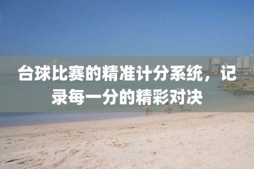 台球比赛的精准计分系统，记录每一分的精彩对决