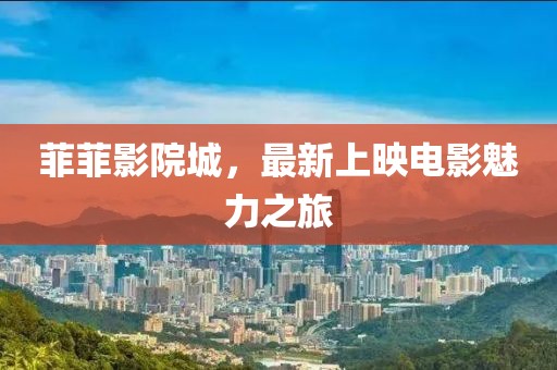菲菲影院城，最新上映电影魅力之旅