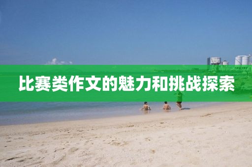 比赛类作文的魅力和挑战探索