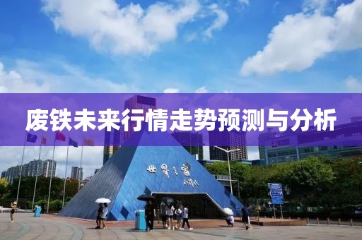 废铁未来行情走势预测与分析