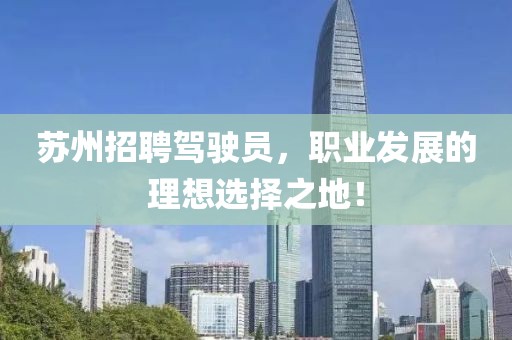 苏州招聘驾驶员，职业发展的理想选择之地！