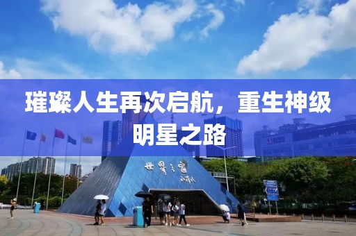 璀璨人生再次启航，重生神级明星之路