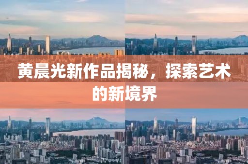 黄晨光新作品揭秘，探索艺术的新境界