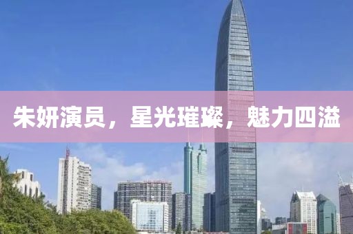朱妍演员，星光璀璨，魅力四溢