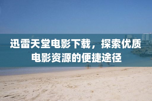 迅雷天堂电影下载，探索优质电影资源的便捷途径