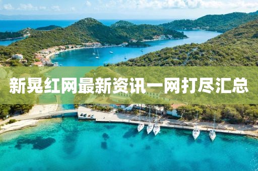 新晃红网最新资讯一网打尽汇总